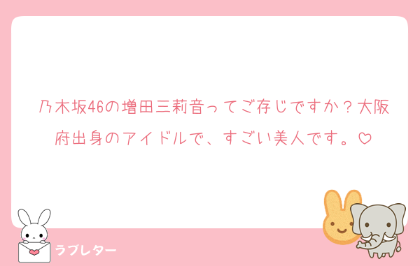 乃木坂46の増田三莉音ってご存じですか？大阪府出身のアイドルで、すごい美人です。
