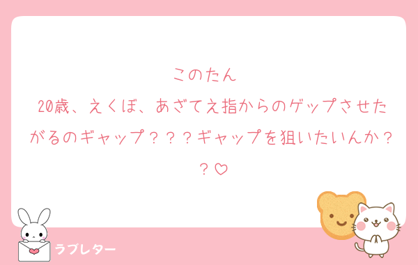このたん❣️
20歳、えくぼ、あざてえ指からのゲップさせたがるのギャップ？？？ギャップを狙いたいんか？？