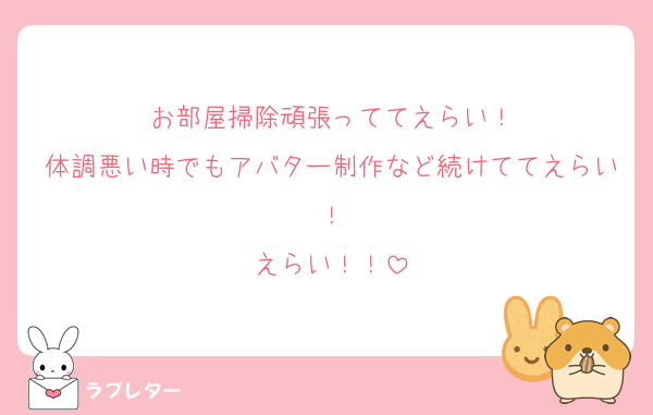 お部屋掃除頑張っててえらい！
体調悪い時でもアバター制作など続けててえらい！
えらい！！