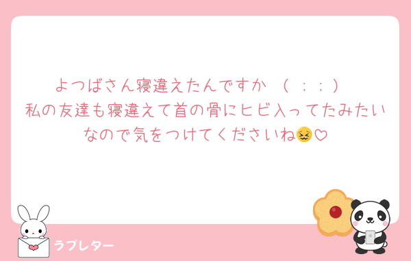よつばさん寝違えたんですか🥺( ; ; )
私の友達も寝違えて首の骨にヒビ入ってたみたいなので気をつけてくださいね😖
