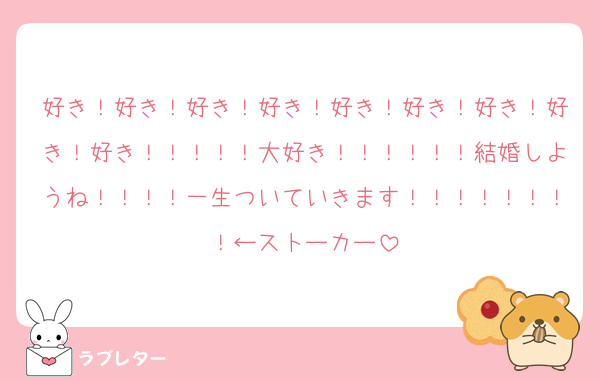 好き！好き！好き！好き！好き！好き！好き！好き！好き！！！！！大好き！！！！！！結婚しようね！！！！一生ついていきます！！！！！！！！←ストーカー