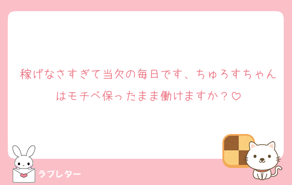 稼げなさすぎて当欠の毎日です、ちゅろすちゃんはモチベ保ったまま働けますか？