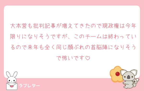 大本営も批判記事が増えてきたので現政権は今年限りになりそうですが、このチームは終わっているので来年も全く同じ顔ぶれの首脳陣になりそうで怖いです