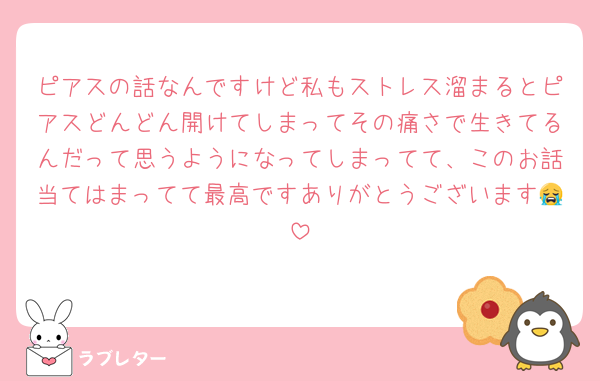 ピアスの話なんですけど私もストレス溜まるとピアスどんどん開けてしまってその痛さで生きてるんだって思うようになってしまってて、このお話当てはまってて最高ですありがとうございます😭