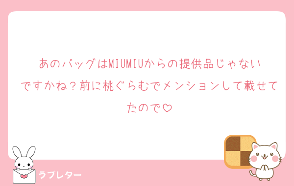 あのバッグはMIUMIUからの提供品じゃないですかね？前に桃ぐらむでメンションして載せてたので