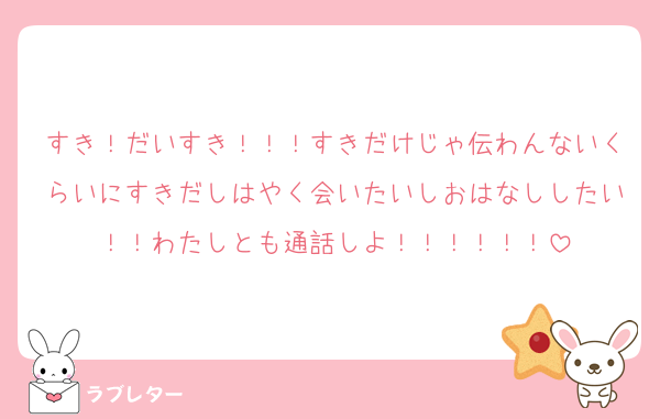 すき！だいすき！！！すきだけじゃ伝わんないくらいにすきだしはやく会いたいしおはなししたい！！わたしとも通話しよ！！！！！！