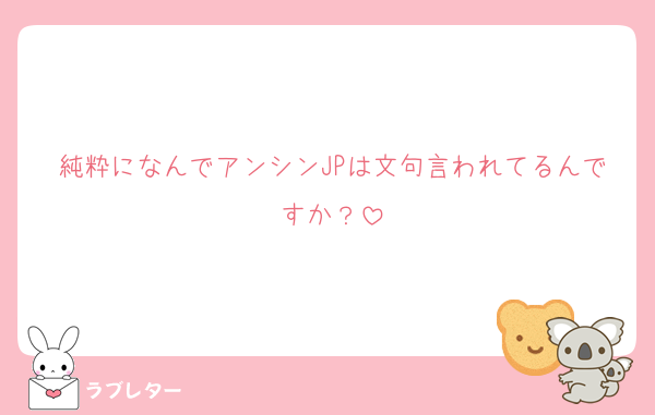 純粋になんでアンシンJPは文句言われてるんですか？