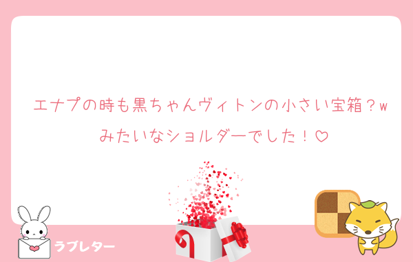 エナプの時も黒ちゃんヴィトンの小さい宝箱？w みたいなショルダーでした！