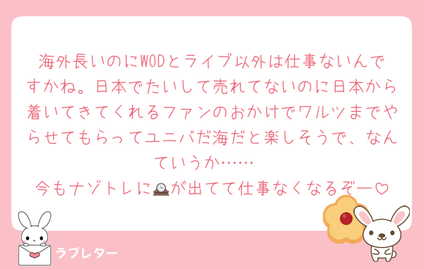 海外長いのにWODとライブ以外は仕事ないんですかね。日本でたいして売れてないのに日本から着いてきてくれるファンのおかけでワルツまでやらせてもらってユニバだ海だと楽しそうで、なんていうか……
今もナゾトレに🕰️が出てて仕事なくなるぞー