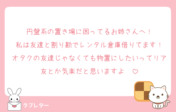 円盤系の置き場に困ってるお姉さんへ！
私は友達と割り勘でレンタル倉庫借りてます！
オタクの友達じゃなくても物置にしたいってリア友とか気楽だと思いますよ〜