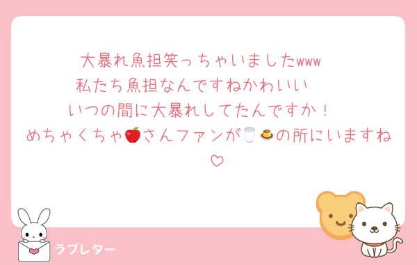 大暴れ魚担笑っちゃいましたwww
私たち魚担なんですねかわいい🫶
いつの間に大暴れしてたんですか！
めちゃくちゃ🍎さんファンが🥛🍮の所にいますね❤️