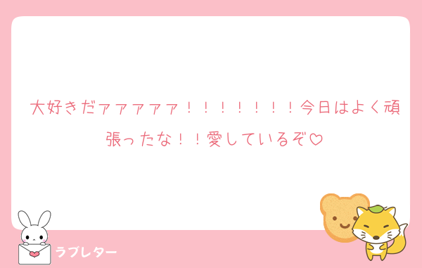 大好きだァァァァァ！！！！！！！今日はよく頑張ったな！！愛しているぞ