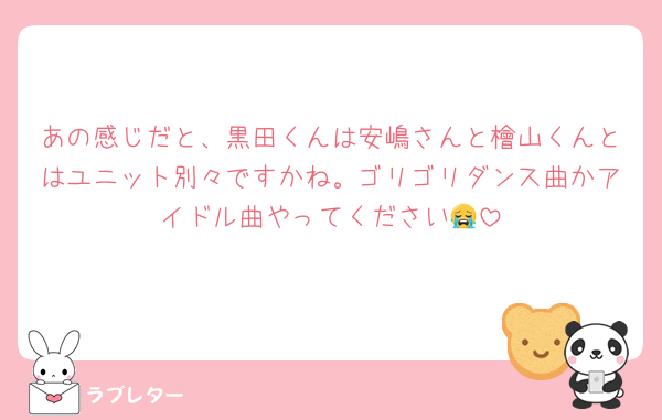 あの感じだと、黒田くんは安嶋さんと檜山くんとはユニット別々ですかね。ゴリゴリダンス曲かアイドル曲やってください😭