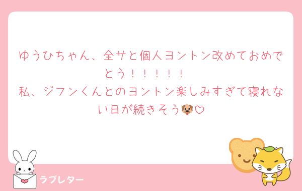 ゆうひちゃん、全サと個人ヨントン改めておめでとう！！！！！
私、ジフンくんとのヨントン楽しみすぎて寝れない日が続きそう🐶