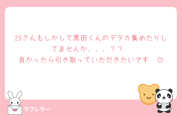 25さんもしかして黒田くんのデタカ集めたりしてませんか、、、？？
良かったら引き取っていただきたいです🥺