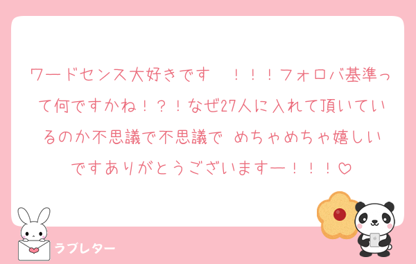 ワードセンス大好きです〜！！！フォロバ基準って何ですかね！？！なぜ27人に入れて頂いているのか不思議で不思議で‼️めちゃめちゃ嬉しいですありがとうございますー！！！