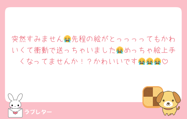 突然すみません😭先程の絵がとっっっってもかわいくて衝動で送っちゃいました😭めっちゃ絵上手くなってませんか！？かわいいです😭😭😭