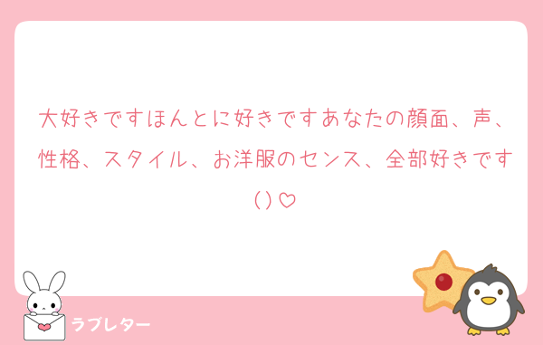 大好きですほんとに好きですあなたの顔面、声、性格、スタイル、お洋服のセンス、全部好きです()