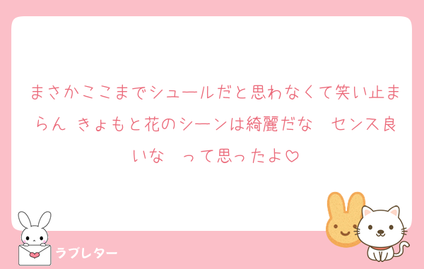まさかここまでシュールだと思わなくて笑い止まらん きょもと花のシーンは綺麗だな〜センス良いな〜って思ったよ