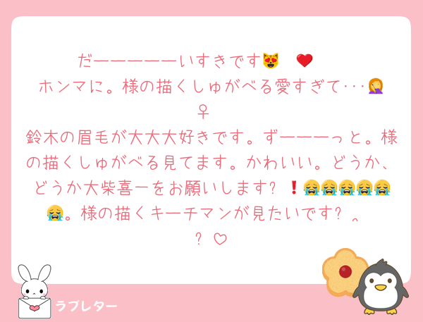 だーーーーーいすきです😻❤️😻❤️
ホンマに。様の描くしゅがべる愛すぎて･･･🤦‍♀
鈴木の眉毛が大大大好きです。ずーーーっと。様の描くしゅがべる見てます。かわいい。どうか、どうか大柴喜一をお願いします❗️😭😭😭😭😭😭😭。様の描くキーチマンが見たいですꌩ  ̫ ꌩ