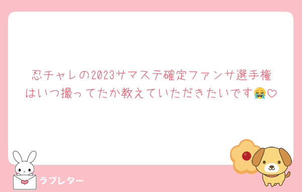 忍チャレの2023サマステ確定ファンサ選手権はいつ撮ってたか教えていただきたいです😭