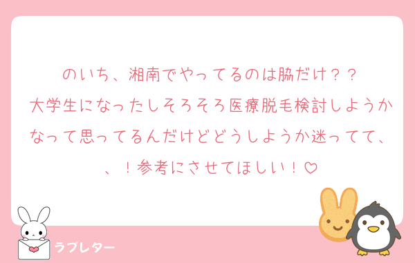 のいち、湘南でやってるのは脇だけ？？
大学生になったしそろそろ医療脱毛検討しようかなって思ってるんだけどどうしようか迷ってて、、！参考にさせてほしい！
