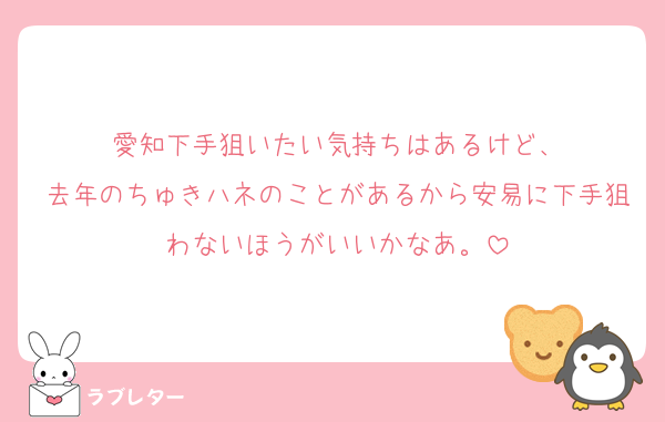 愛知下手狙いたい気持ちはあるけど、
去年のちゅきハネのことがあるから安易に下手狙わないほうがいいかなあ。
