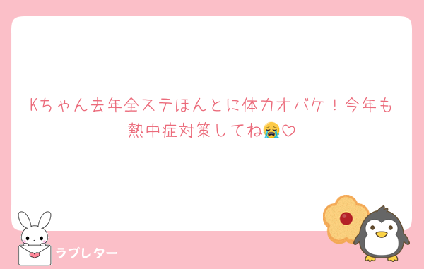 Kちゃん去年全ステほんとに体力オバケ！今年も熱中症対策してね😭