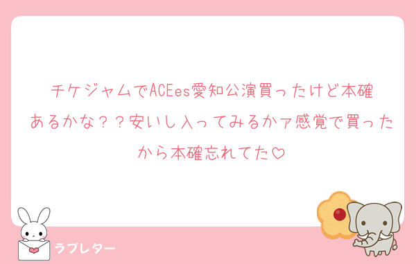 チケジャムでACEes愛知公演買ったけど本確あるかな？？安いし入ってみるかァ感覚で買ったから本確忘れてた