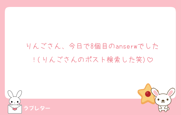 りんごさん、今日で8個目のanserwでした！(りんごさんのポスト検索した笑)
