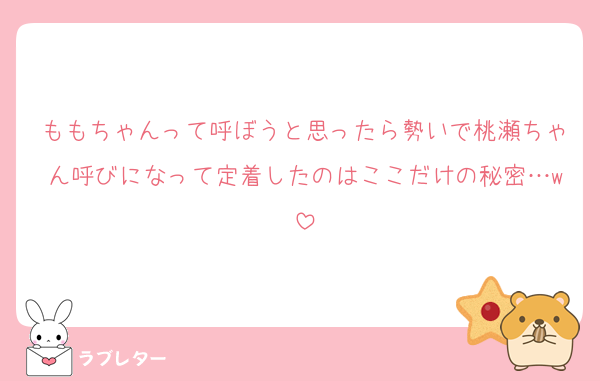 ももちゃんって呼ぼうと思ったら勢いで桃瀬ちゃん呼びになって定着したのはここだけの秘密…w