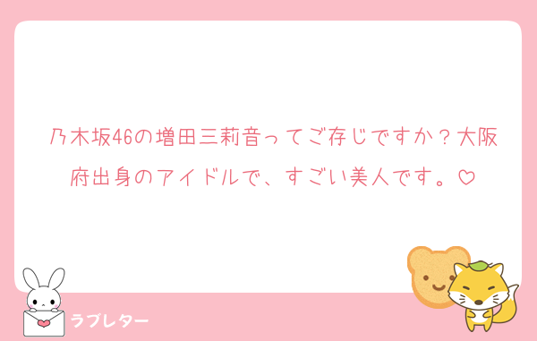 乃木坂46の増田三莉音ってご存じですか？大阪府出身のアイドルで、すごい美人です。