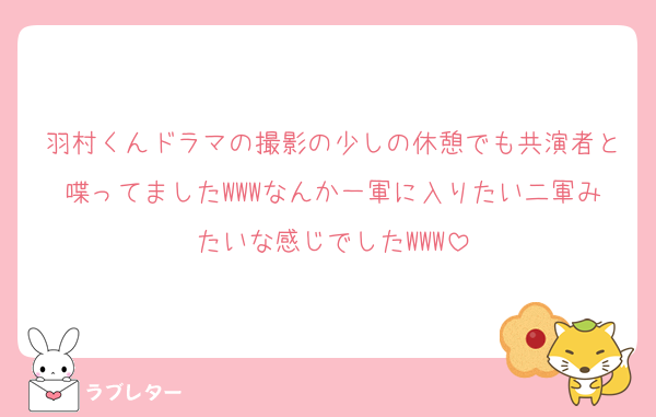 羽村くんドラマの撮影の少しの休憩でも共演者と喋ってましたWWWなんか一軍に入りたい二軍みたいな感じでしたWWW