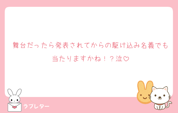 舞台だったら発表されてからの駆け込み名義でも当たりますかね！？泣