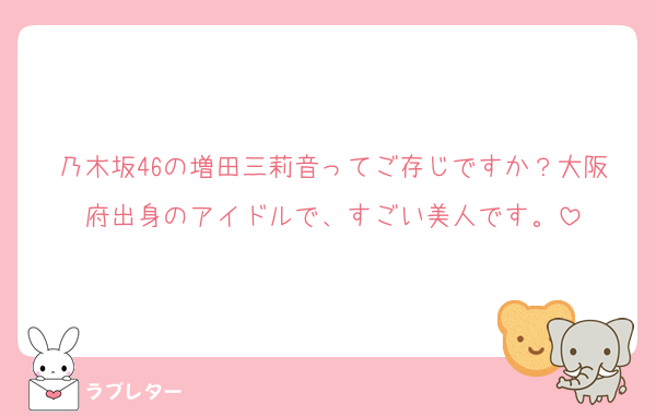 乃木坂46の増田三莉音ってご存じですか？大阪府出身のアイドルで、すごい美人です。