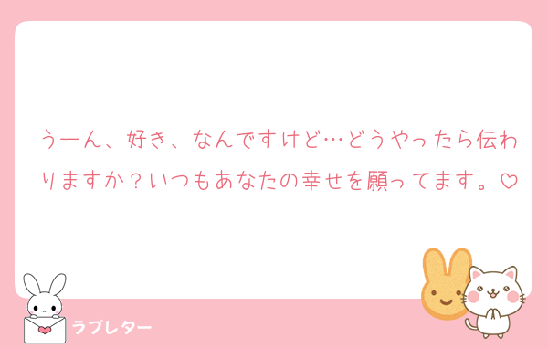 うーん、好き、なんですけど…どうやったら伝わりますか？いつもあなたの幸せを願ってます。