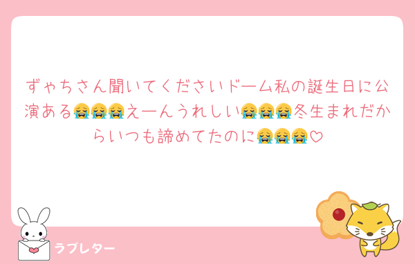 ずゃちさん聞いてくださいドーム私の誕生日に公演ある😭😭😭えーんうれしい😭😭😭冬生まれだからいつも諦めてたのに😭😭😭
