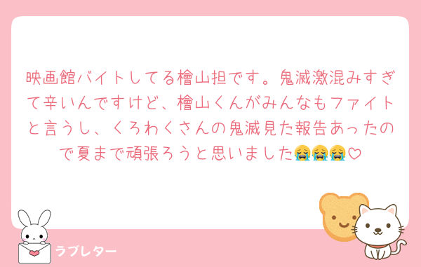 映画館バイトしてる檜山担です。鬼滅激混みすぎて辛いんですけど、檜山くんがみんなもファイトと言うし、くろわくさんの鬼滅見た報告あったので夏まで頑張ろうと思いました😭😭😭
