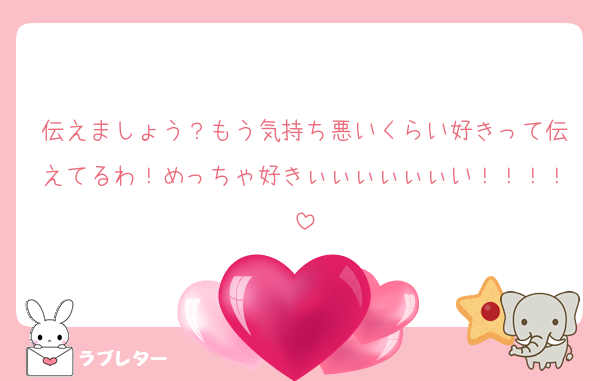 伝えましょう？もう気持ち悪いくらい好きって伝えてるわ！めっちゃ好きぃぃぃぃぃぃい！！！！