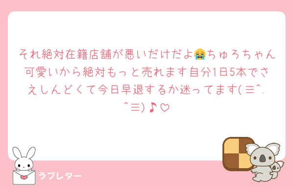 それ絶対在籍店舗が悪いだけだよ😭ちゅろちゃん可愛いから絶対もっと売れます自分1日5本でさえしんどくて今日早退するか迷ってます(≡^.^≡)♪