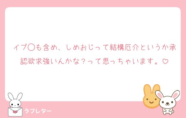 イブ◯も含め、しめおじって結構厄介というか承認欲求強いんかな？って思っちゃいます。