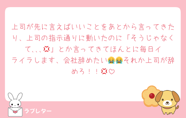 上司が先に言えばいいことをあとから言ってきたり、上司の指示通りに動いたのに「そうじゃなくて､､､‪💢‬」とか言ってきてほんとに毎日イライラします、会社辞めたい😭😭それか上司が辞めろ！！‪💢‬