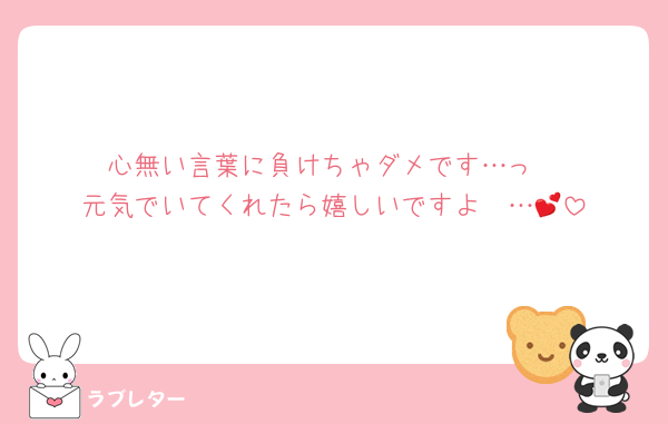 心無い言葉に負けちゃダメです…っ
元気でいてくれたら嬉しいですよ〜…💕