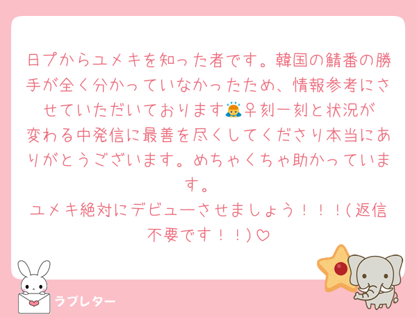 日プからユメキを知った者です。韓国の鯖番の勝手が全く分かっていなかったため、情報参考にさせていただいております🙇‍♀️刻一刻と状況が変わる中発信に最善を尽くしてくださり本当にありがとうございます。めちゃくちゃ助かっています。
ユメキ絶対にデビューさせましょう！！！(返信不要です！！)