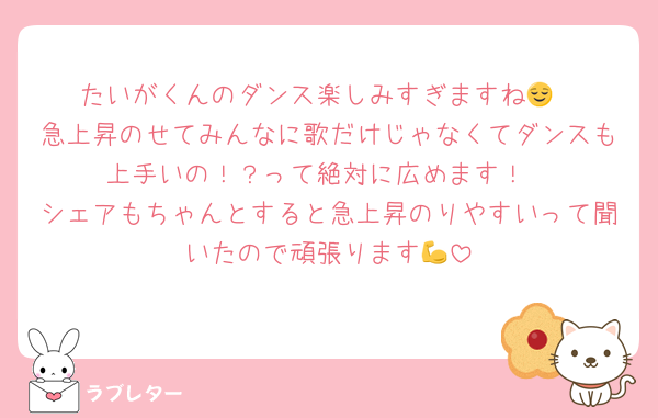 たいがくんのダンス楽しみすぎますね😌
急上昇のせてみんなに歌だけじゃなくてダンスも上手いの！？って絶対に広めます！
シェアもちゃんとすると急上昇のりやすいって聞いたので頑張ります💪