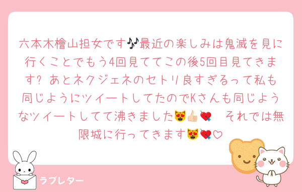 六本木檜山担女です🎶最近の楽しみは鬼滅を見に行くことでもう4回見ててこの後5回目見てきます⭐️あとネクジェネのセトリ良すぎるって私も同じようにツイートしてたのでKさんも同じようなツイートしてて沸きました😻👍🏻💘それでは無限城に行ってきます😻💘