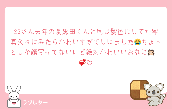 25さん去年の夏黒田くんと同じ髪色にしてた写真久々にみたらかわいすぎてしにました😭ちょっとしか顔写ってないけど絶対かわいいおなご👧🏻💞