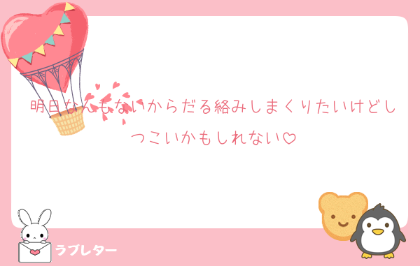 明日なんもないからだる絡みしまくりたいけどしつこいかもしれない