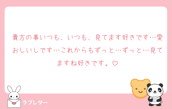 貴方の事いつも、いつも、見てます好きです…愛おしいしです…これからもずっと…ずっと…見てますね好きです。