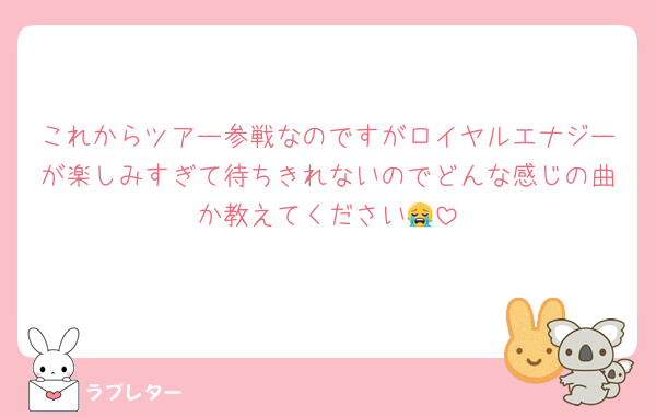 これからツアー参戦なのですがロイヤルエナジーが楽しみすぎて待ちきれないのでどんな感じの曲か教えてください😭